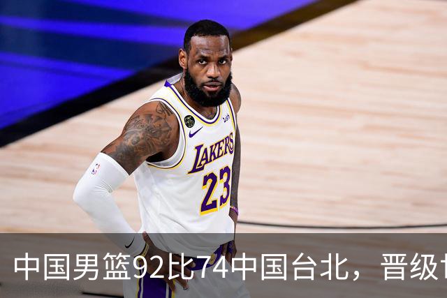 中国男篮92比74中国台北，晋级世预赛第二阶段